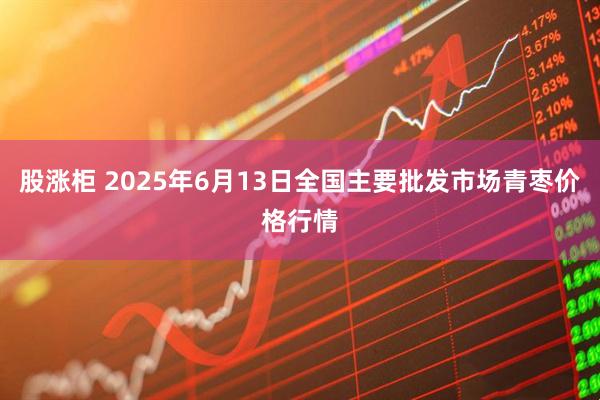 股涨柜 2025年6月13日全国主要批发市场青枣价格行情
