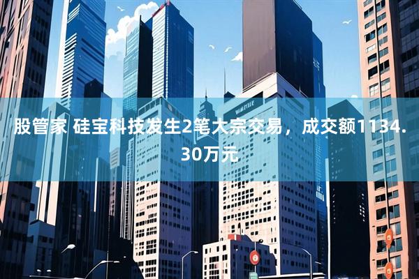 股管家 硅宝科技发生2笔大宗交易，成交额1134.30万元