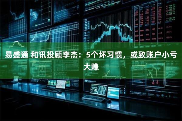 易盛通 和讯投顾李杰：5个坏习惯，或致账户小亏大赚