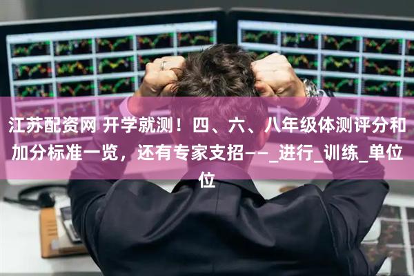 江苏配资网 开学就测！四、六、八年级体测评分和加分标准一览，还有专家支招——_进行_训练_单位
