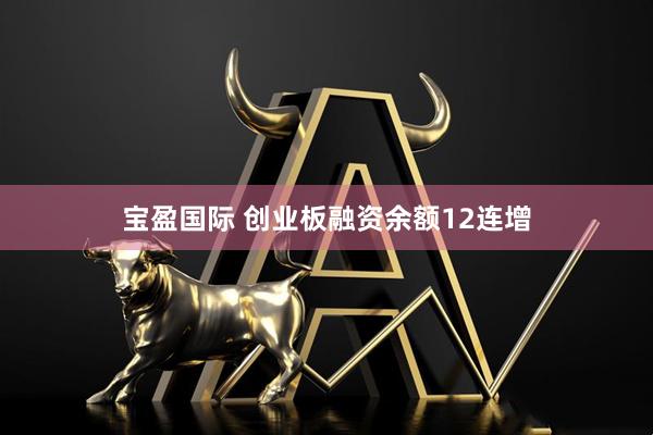 宝盈国际 创业板融资余额12连增