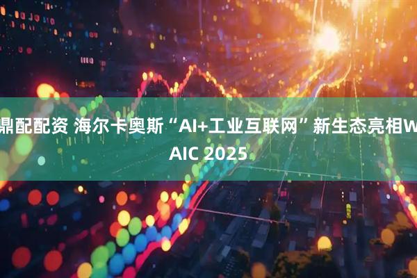 鼎配配资 海尔卡奥斯“AI+工业互联网”新生态亮相WAIC 2025