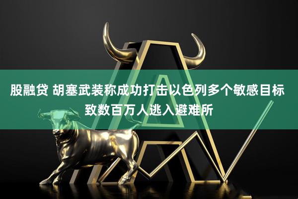 股融贷 胡塞武装称成功打击以色列多个敏感目标 致数百万人逃入避难所