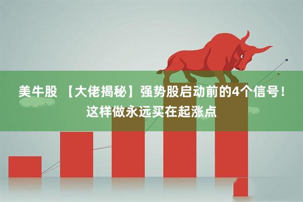 美牛股 【大佬揭秘】强势股启动前的4个信号！这样做永远买在起涨点